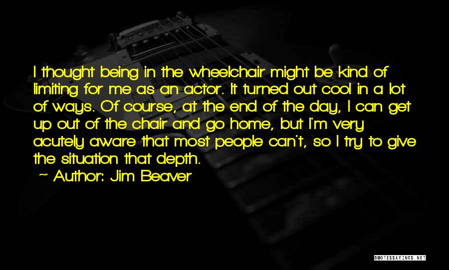 Jim Beaver Quotes: I Thought Being In The Wheelchair Might Be Kind Of Limiting For Me As An Actor. It Turned Out Cool