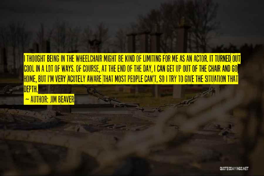 Jim Beaver Quotes: I Thought Being In The Wheelchair Might Be Kind Of Limiting For Me As An Actor. It Turned Out Cool
