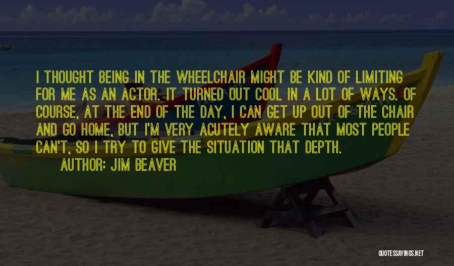 Jim Beaver Quotes: I Thought Being In The Wheelchair Might Be Kind Of Limiting For Me As An Actor. It Turned Out Cool