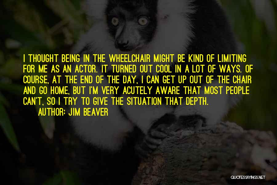 Jim Beaver Quotes: I Thought Being In The Wheelchair Might Be Kind Of Limiting For Me As An Actor. It Turned Out Cool