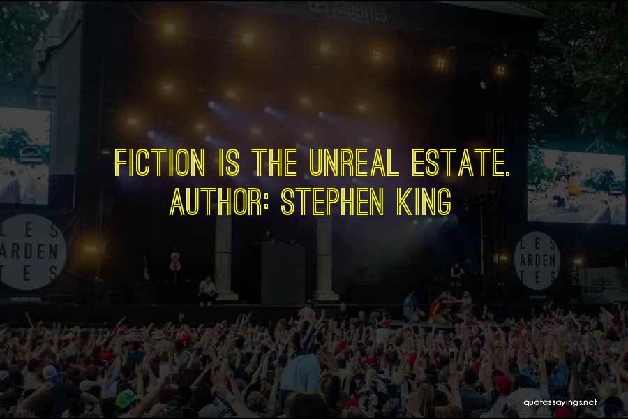 Stephen King Quotes: Fiction Is The Unreal Estate.
