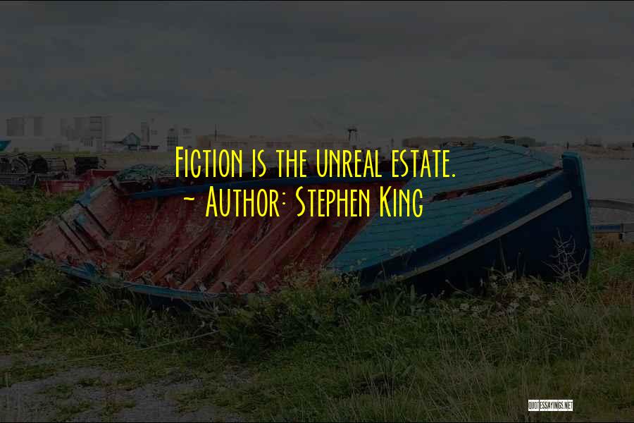 Stephen King Quotes: Fiction Is The Unreal Estate.