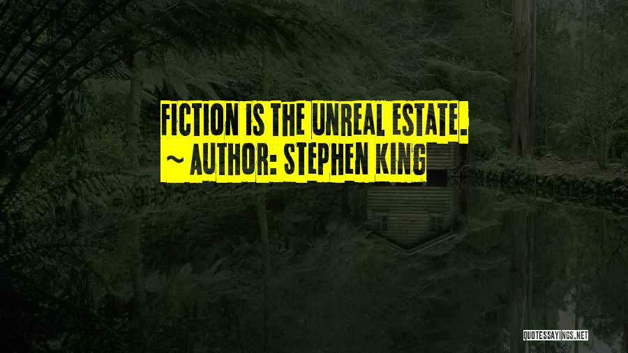Stephen King Quotes: Fiction Is The Unreal Estate.