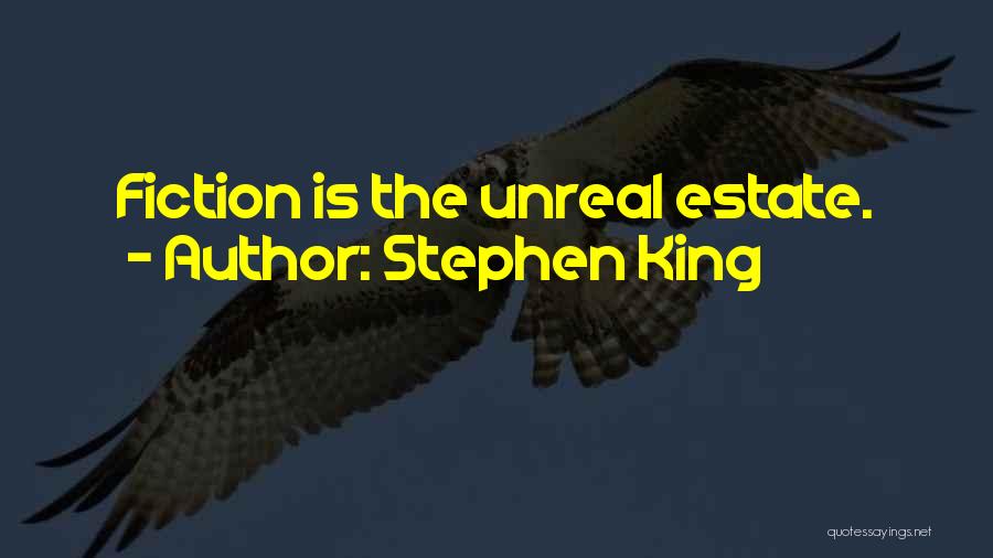 Stephen King Quotes: Fiction Is The Unreal Estate.