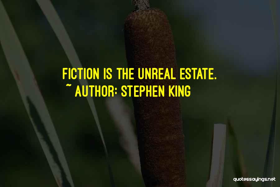 Stephen King Quotes: Fiction Is The Unreal Estate.