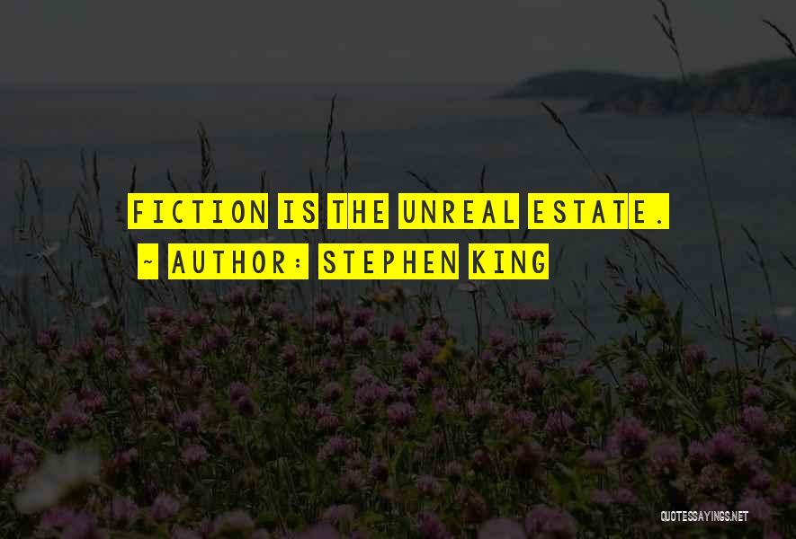 Stephen King Quotes: Fiction Is The Unreal Estate.