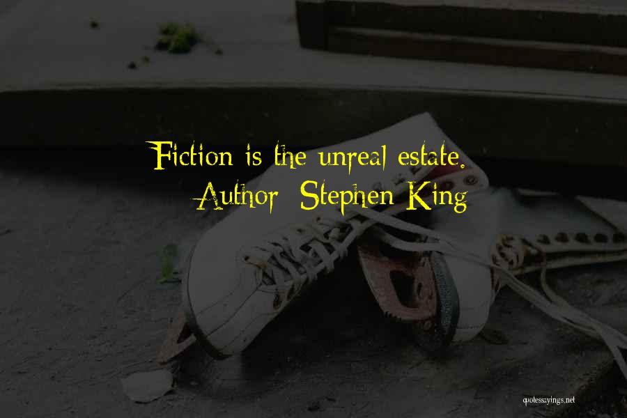 Stephen King Quotes: Fiction Is The Unreal Estate.
