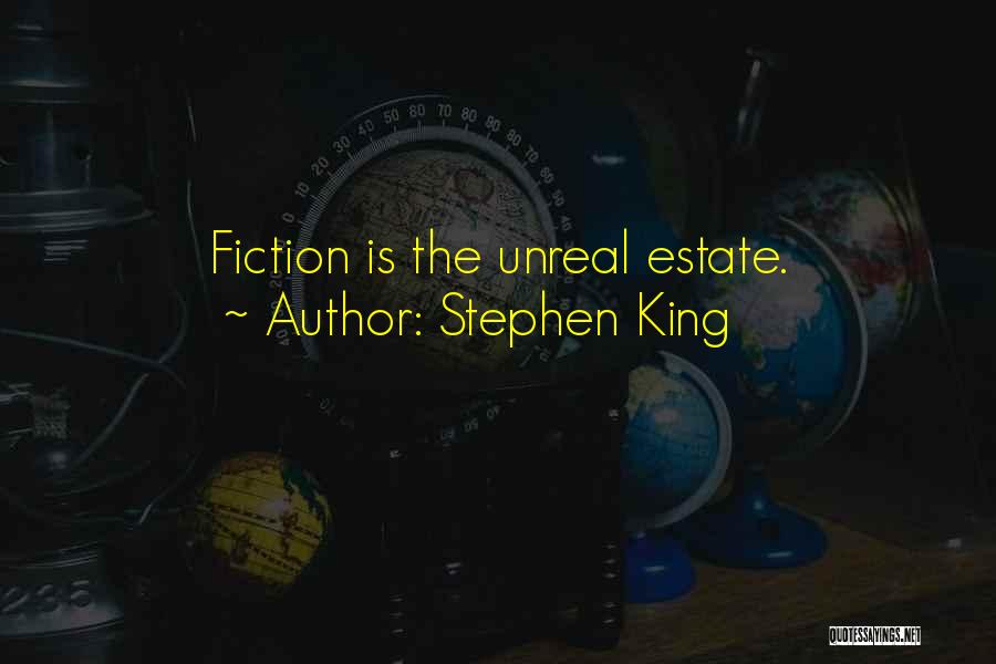 Stephen King Quotes: Fiction Is The Unreal Estate.
