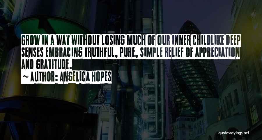 Angelica Hopes Quotes: Grow In A Way Without Losing Much Of Our Inner Childlike Deep Senses Embracing Truthful, Pure, Simple Relief Of Appreciation