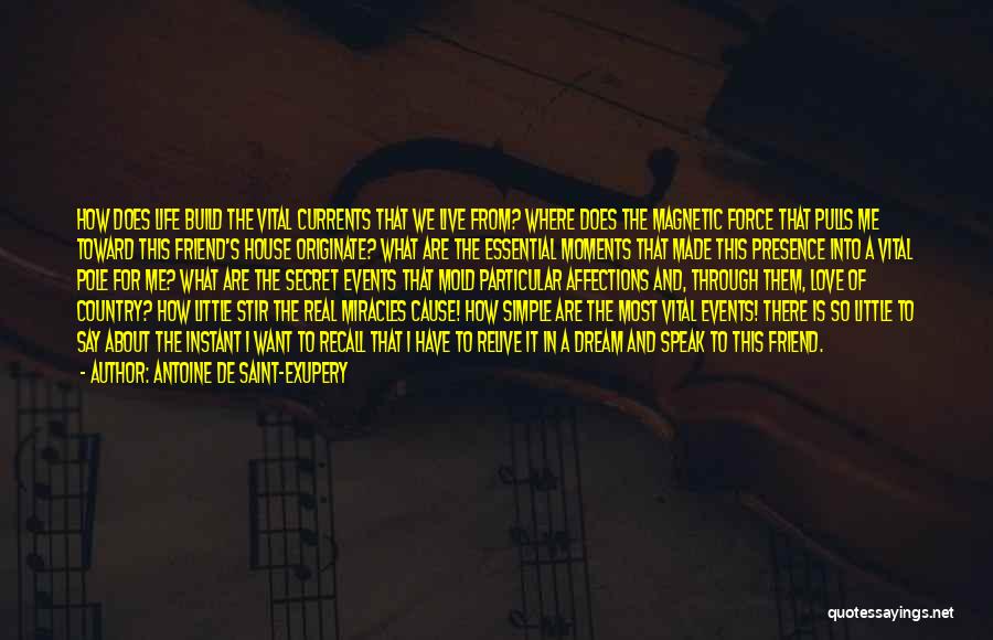 Antoine De Saint-Exupery Quotes: How Does Life Build The Vital Currents That We Live From? Where Does The Magnetic Force That Pulls Me Toward