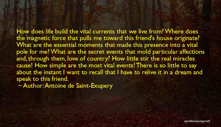 Antoine De Saint-Exupery Quotes: How Does Life Build The Vital Currents That We Live From? Where Does The Magnetic Force That Pulls Me Toward