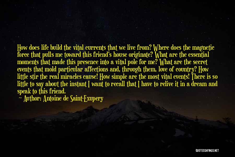 Antoine De Saint-Exupery Quotes: How Does Life Build The Vital Currents That We Live From? Where Does The Magnetic Force That Pulls Me Toward