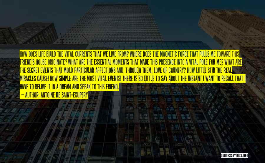 Antoine De Saint-Exupery Quotes: How Does Life Build The Vital Currents That We Live From? Where Does The Magnetic Force That Pulls Me Toward