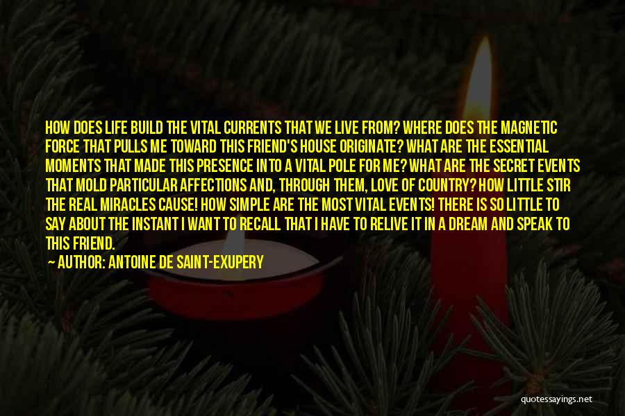 Antoine De Saint-Exupery Quotes: How Does Life Build The Vital Currents That We Live From? Where Does The Magnetic Force That Pulls Me Toward