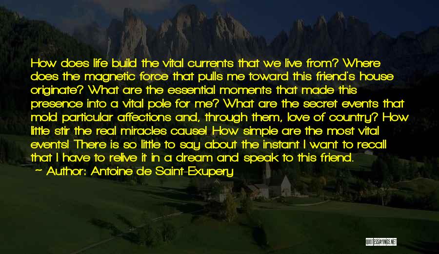 Antoine De Saint-Exupery Quotes: How Does Life Build The Vital Currents That We Live From? Where Does The Magnetic Force That Pulls Me Toward