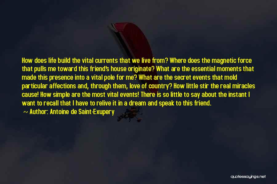 Antoine De Saint-Exupery Quotes: How Does Life Build The Vital Currents That We Live From? Where Does The Magnetic Force That Pulls Me Toward