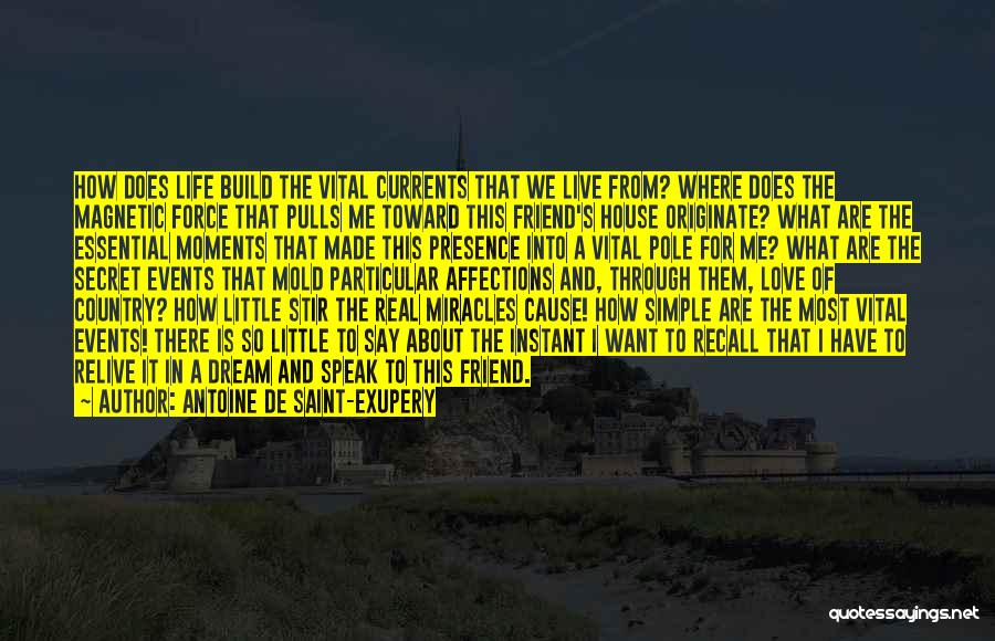 Antoine De Saint-Exupery Quotes: How Does Life Build The Vital Currents That We Live From? Where Does The Magnetic Force That Pulls Me Toward