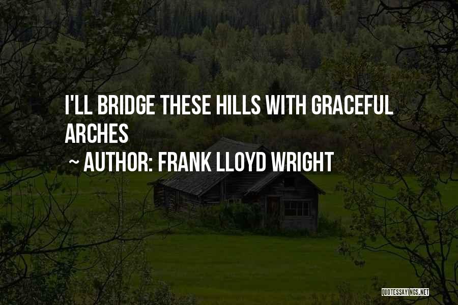 Frank Lloyd Wright Quotes: I'll Bridge These Hills With Graceful Arches