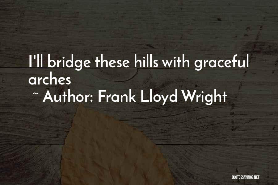 Frank Lloyd Wright Quotes: I'll Bridge These Hills With Graceful Arches