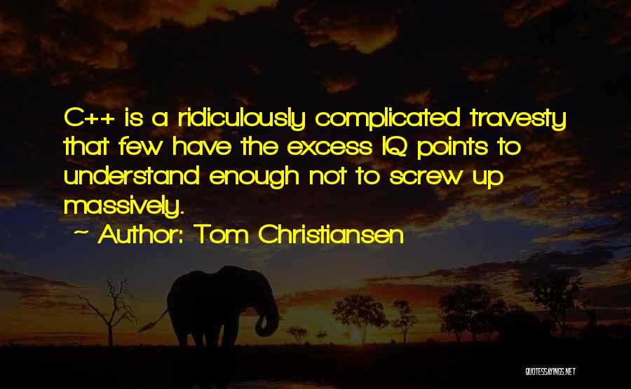 Tom Christiansen Quotes: C++ Is A Ridiculously Complicated Travesty That Few Have The Excess Iq Points To Understand Enough Not To Screw Up