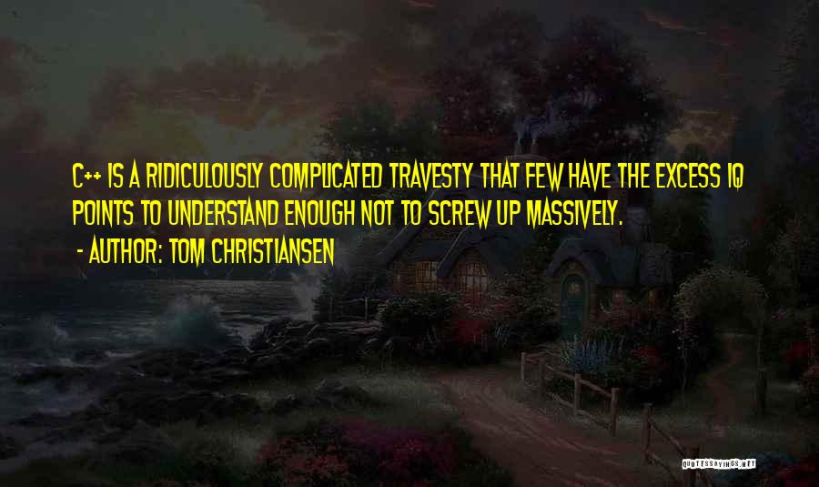 Tom Christiansen Quotes: C++ Is A Ridiculously Complicated Travesty That Few Have The Excess Iq Points To Understand Enough Not To Screw Up