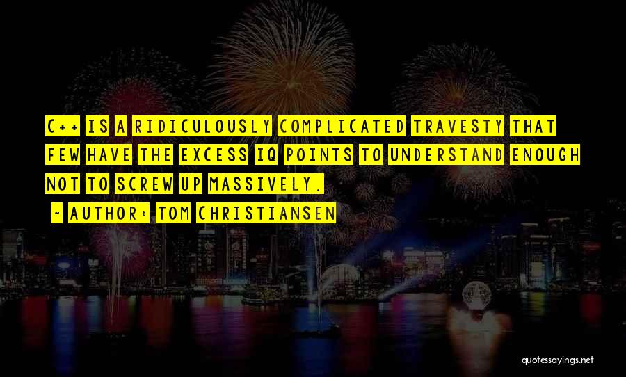 Tom Christiansen Quotes: C++ Is A Ridiculously Complicated Travesty That Few Have The Excess Iq Points To Understand Enough Not To Screw Up