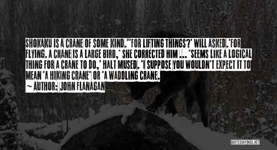 John Flanagan Quotes: Shokaku Is A Crane Of Some Kind.''for Lifting Things?' Will Asked.'for Flying. A Crane Is A Large Bird,' She Corrected