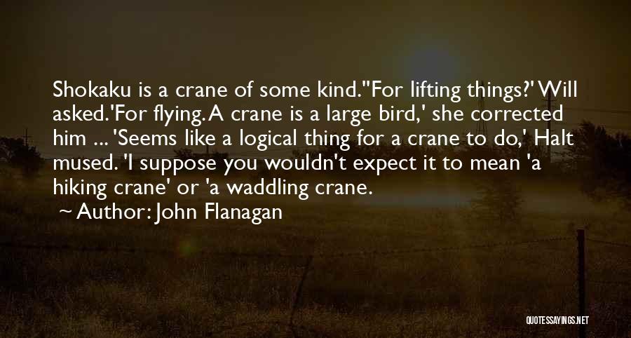 John Flanagan Quotes: Shokaku Is A Crane Of Some Kind.''for Lifting Things?' Will Asked.'for Flying. A Crane Is A Large Bird,' She Corrected