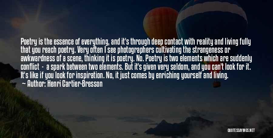 Henri Cartier-Bresson Quotes: Poetry Is The Essence Of Everything, And It's Through Deep Contact With Reality And Living Fully That You Reach Poetry.