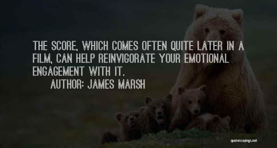 James Marsh Quotes: The Score, Which Comes Often Quite Later In A Film, Can Help Reinvigorate Your Emotional Engagement With It.