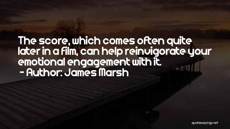 James Marsh Quotes: The Score, Which Comes Often Quite Later In A Film, Can Help Reinvigorate Your Emotional Engagement With It.