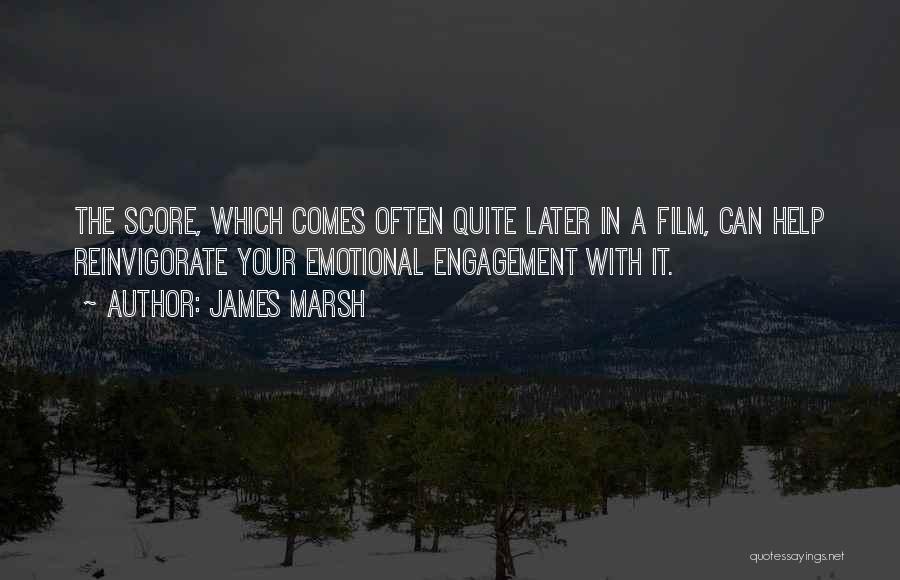 James Marsh Quotes: The Score, Which Comes Often Quite Later In A Film, Can Help Reinvigorate Your Emotional Engagement With It.