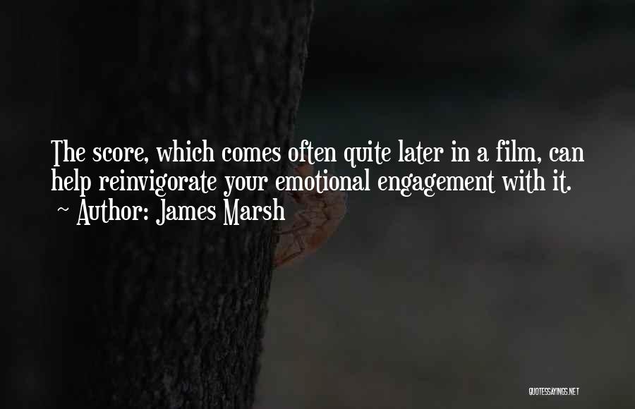 James Marsh Quotes: The Score, Which Comes Often Quite Later In A Film, Can Help Reinvigorate Your Emotional Engagement With It.