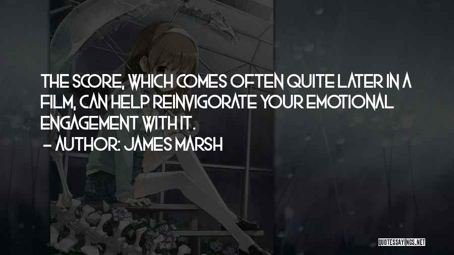 James Marsh Quotes: The Score, Which Comes Often Quite Later In A Film, Can Help Reinvigorate Your Emotional Engagement With It.