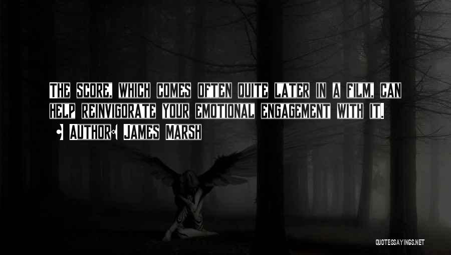 James Marsh Quotes: The Score, Which Comes Often Quite Later In A Film, Can Help Reinvigorate Your Emotional Engagement With It.