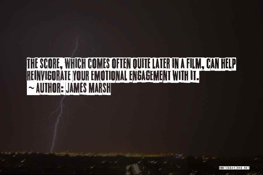 James Marsh Quotes: The Score, Which Comes Often Quite Later In A Film, Can Help Reinvigorate Your Emotional Engagement With It.