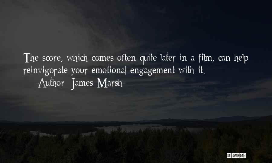 James Marsh Quotes: The Score, Which Comes Often Quite Later In A Film, Can Help Reinvigorate Your Emotional Engagement With It.