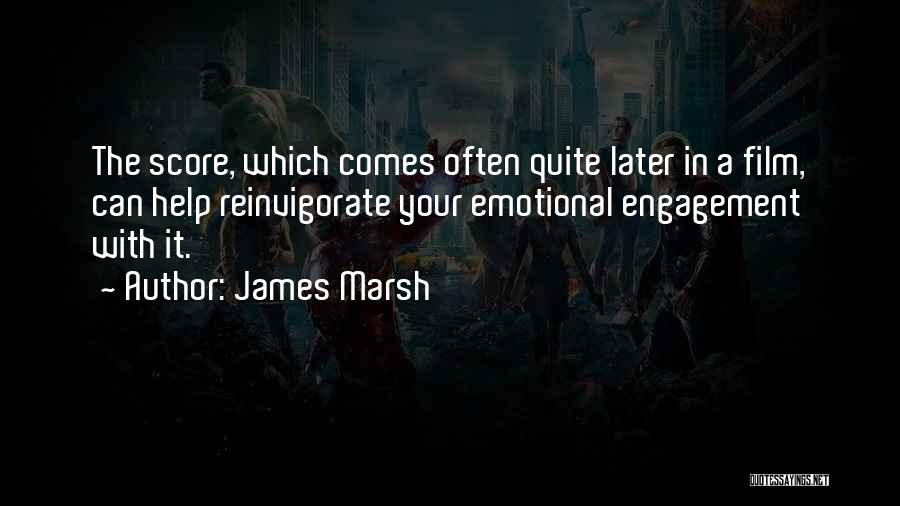 James Marsh Quotes: The Score, Which Comes Often Quite Later In A Film, Can Help Reinvigorate Your Emotional Engagement With It.