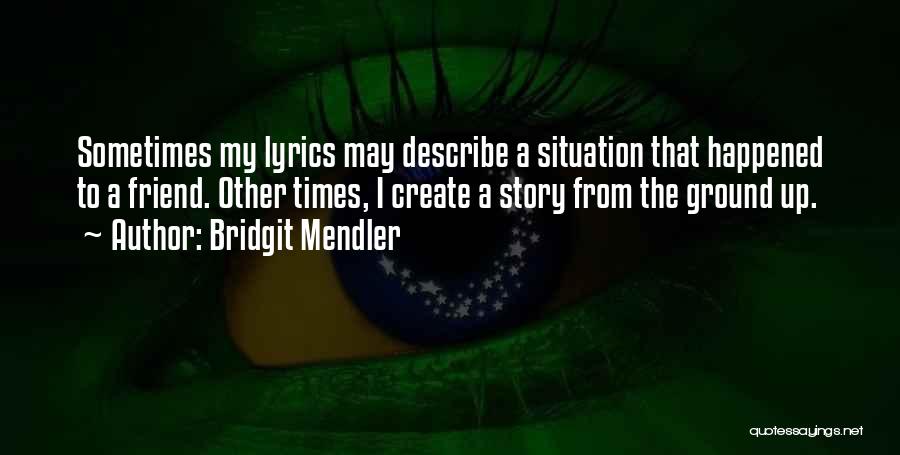 Bridgit Mendler Quotes: Sometimes My Lyrics May Describe A Situation That Happened To A Friend. Other Times, I Create A Story From The