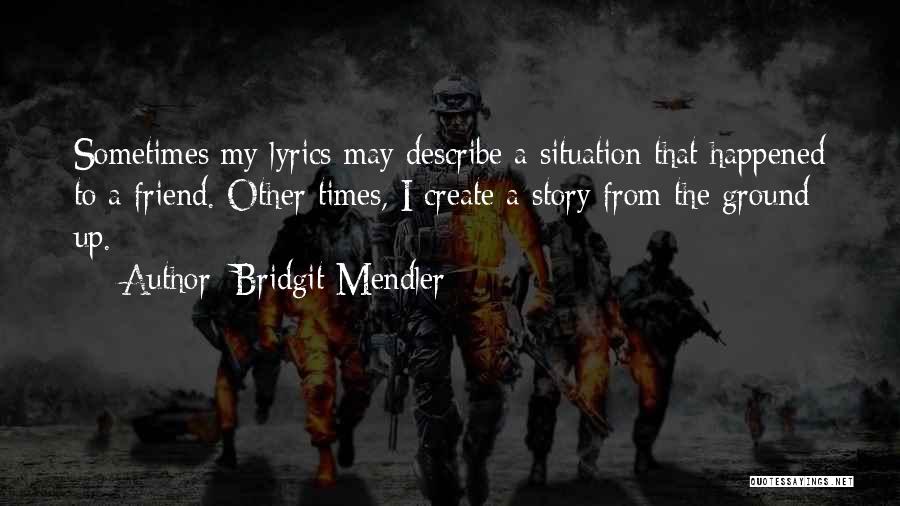 Bridgit Mendler Quotes: Sometimes My Lyrics May Describe A Situation That Happened To A Friend. Other Times, I Create A Story From The