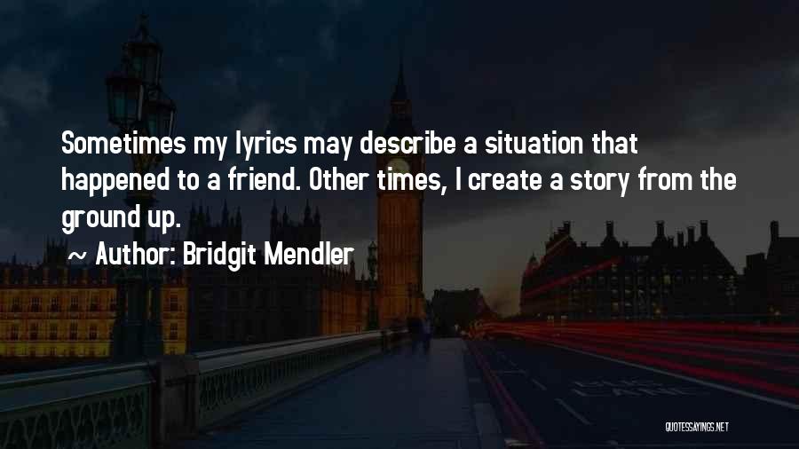 Bridgit Mendler Quotes: Sometimes My Lyrics May Describe A Situation That Happened To A Friend. Other Times, I Create A Story From The