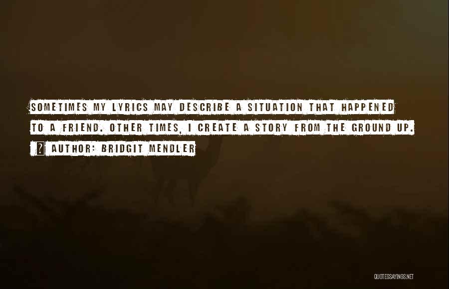 Bridgit Mendler Quotes: Sometimes My Lyrics May Describe A Situation That Happened To A Friend. Other Times, I Create A Story From The