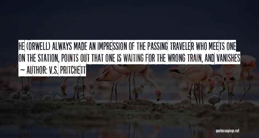 V.S. Pritchett Quotes: He (orwell) Always Made An Impression Of The Passing Traveler Who Meets One On The Station, Points Out That One