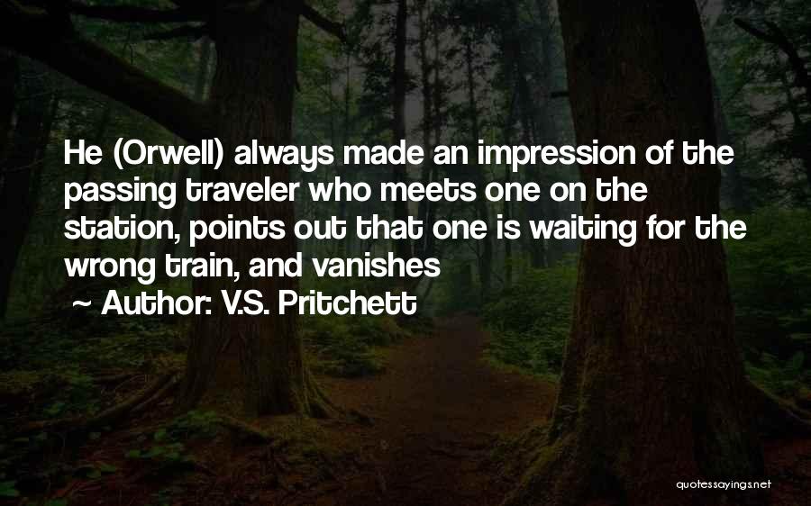 V.S. Pritchett Quotes: He (orwell) Always Made An Impression Of The Passing Traveler Who Meets One On The Station, Points Out That One