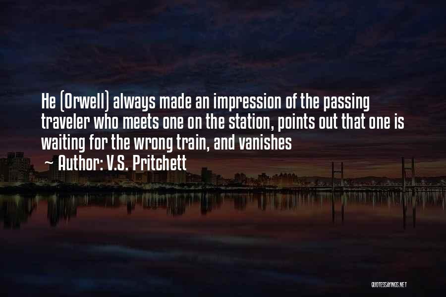 V.S. Pritchett Quotes: He (orwell) Always Made An Impression Of The Passing Traveler Who Meets One On The Station, Points Out That One