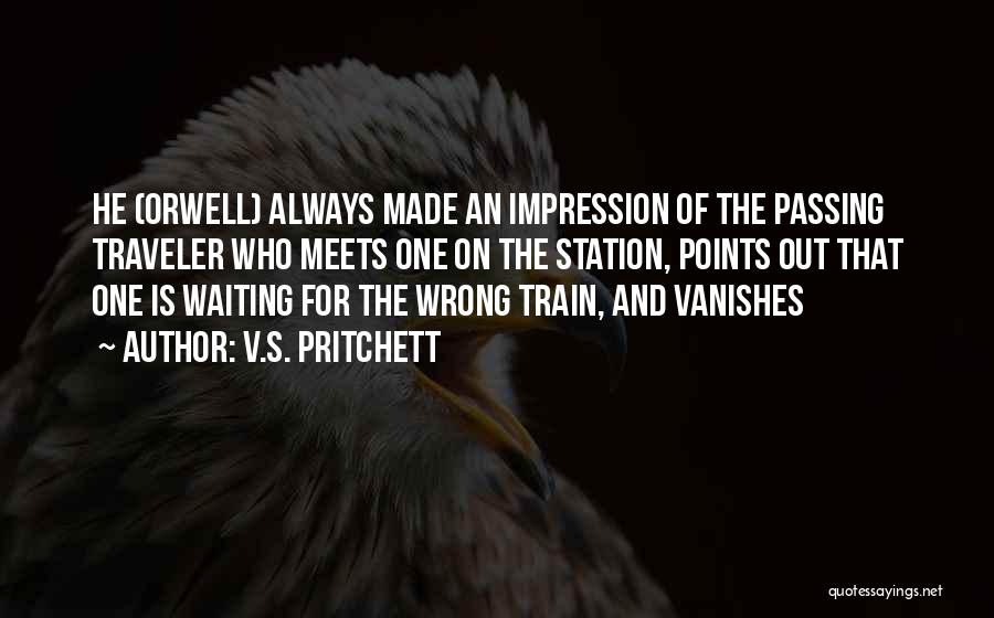 V.S. Pritchett Quotes: He (orwell) Always Made An Impression Of The Passing Traveler Who Meets One On The Station, Points Out That One