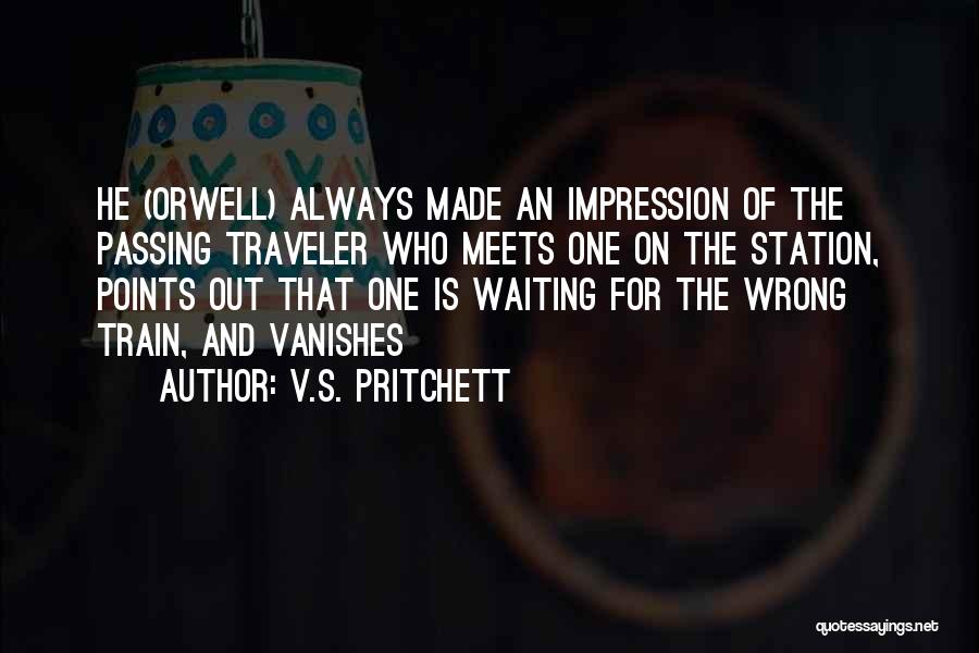 V.S. Pritchett Quotes: He (orwell) Always Made An Impression Of The Passing Traveler Who Meets One On The Station, Points Out That One