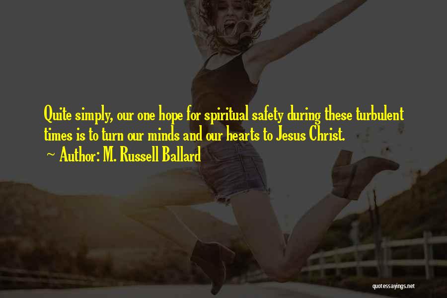M. Russell Ballard Quotes: Quite Simply, Our One Hope For Spiritual Safety During These Turbulent Times Is To Turn Our Minds And Our Hearts