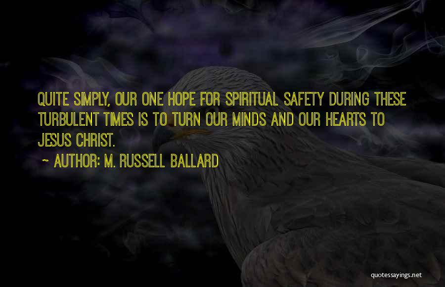 M. Russell Ballard Quotes: Quite Simply, Our One Hope For Spiritual Safety During These Turbulent Times Is To Turn Our Minds And Our Hearts