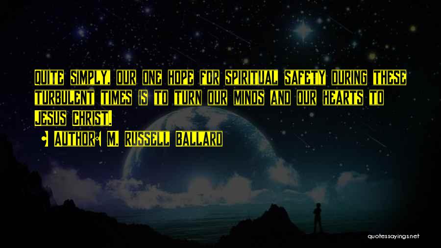M. Russell Ballard Quotes: Quite Simply, Our One Hope For Spiritual Safety During These Turbulent Times Is To Turn Our Minds And Our Hearts